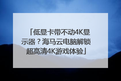 低显卡带不动4K显示器？海马云电脑解锁超高清4K游戏体验