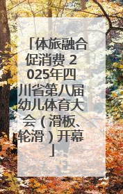 体旅融合促消费 2025年四川省第八届幼儿体育大会（滑板、轮滑）开幕
