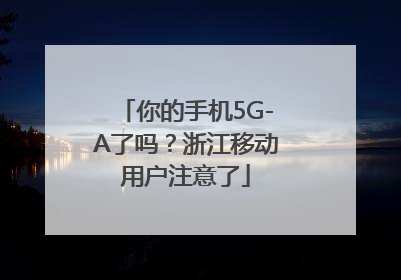 你的手机5G-A了吗？浙江移动用户注意了
