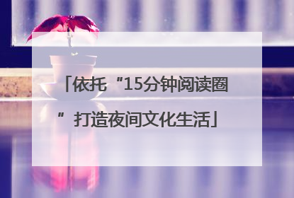 依托“15分钟阅读圈”打造夜间文化生活