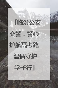 临汾公安交警：警心护航高考路 温情守护学子行