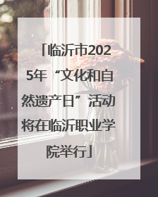 临沂市2025年“文化和自然遗产日”活动将在临沂职业学院举行
