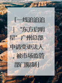 一线追追追｜“东方启明星”广州总部申请变更法人，被市场监管部门限制