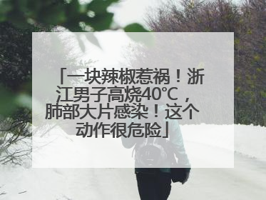一块辣椒惹祸！浙江男子高烧40℃，肺部大片感染！这个动作很危险