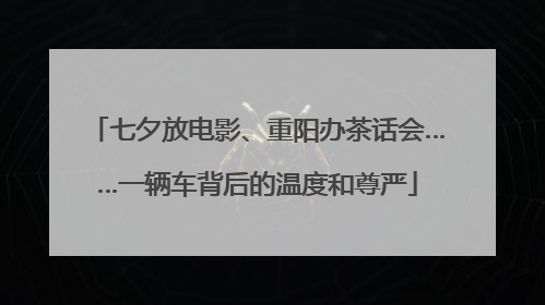 七夕放电影、重阳办茶话会……一辆车背后的温度和尊严