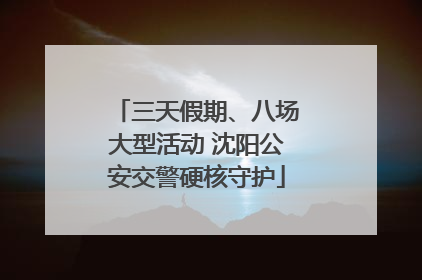 三天假期、八场大型活动 沈阳公安交警硬核守护