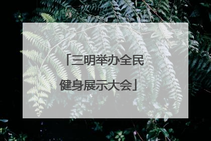 三明举办全民健身展示大会