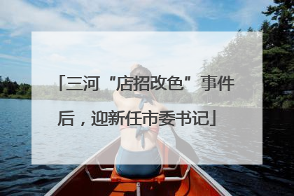 三河“店招改色”事件后，迎新任市委书记