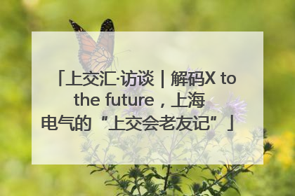 上交汇·访谈｜解码X to the future，上海电气的“上交会老友记”