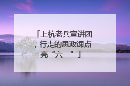 上杭老兵宣讲团，行走的思政课点亮“六一”