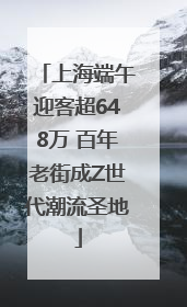 上海端午迎客超648万 百年老街成Z世代潮流圣地