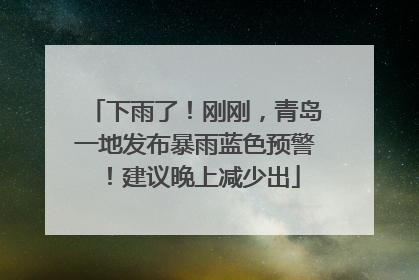 下雨了！刚刚，青岛一地发布暴雨蓝色预警！建议晚上减少出