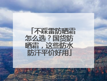 不踩雷防晒霜怎么选？国货防晒霜，这些防水防汗平价好用