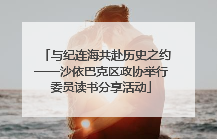 与纪连海共赴历史之约——沙依巴克区政协举行委员读书分享活动