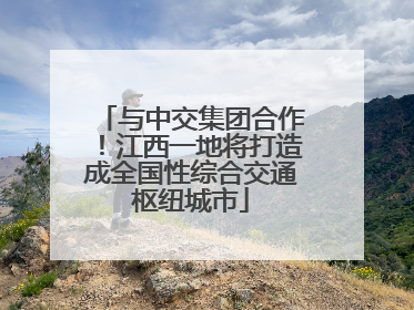 与中交集团合作！江西一地将打造成全国性综合交通枢纽城市
