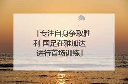 专注自身争取胜利 国足在雅加达进行首场训练