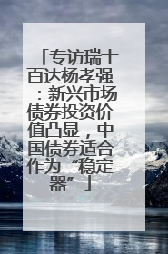 专访瑞士百达杨孝强：新兴市场债券投资价值凸显，中国债券适合作为“稳定器”