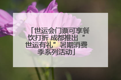 世运会门票可享餐饮打折 成都推出“世运有礼”暑期消费季系列活动