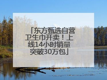 东方甄选自营卫生巾开卖！上线14小时销量突破30万包