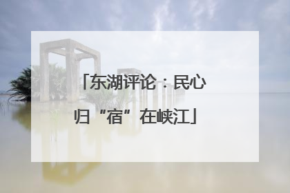 东湖评论：民心归“宿”在峡江
