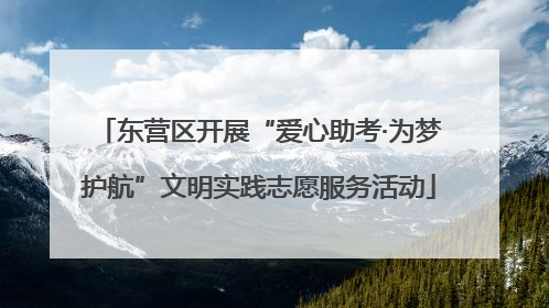 东营区开展“爱心助考·为梦护航”文明实践志愿服务活动