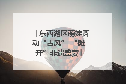 东西湖区萌娃舞动“古风” “摊开”非遗盛宴