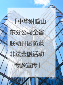 中华财险山东分公司全省联动开展防范非法金融活动专题宣传