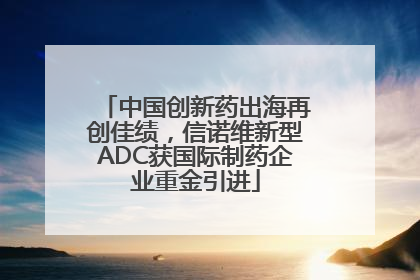 中国创新药出海再创佳绩，信诺维新型ADC获国际制药企业重金引进