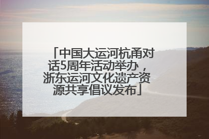 中国大运河杭甬对话5周年活动举办，浙东运河文化遗产资源共享倡议发布