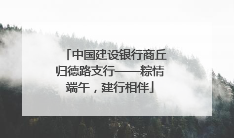 中国建设银行商丘归德路支行——粽情端午，建行相伴