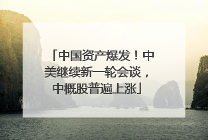 中国资产爆发！中美继续新一轮会谈，中概股普遍上涨