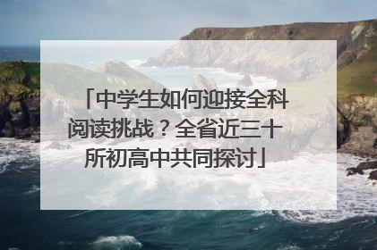 中学生如何迎接全科阅读挑战？全省近三十所初高中共同探讨
