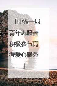 中铁一局青年志愿者积极参与高考爱心服务
