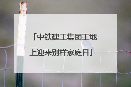 中铁建工集团工地上迎来别样家庭日