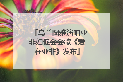 乌兰图雅演唱亚非妇促会会歌《爱在亚非》发布