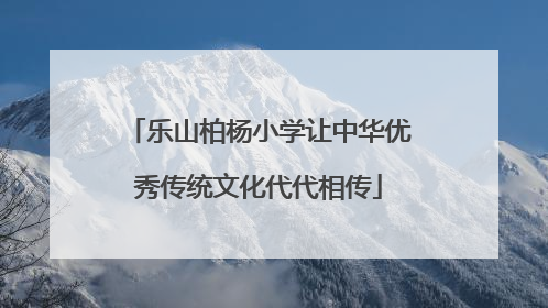 乐山柏杨小学让中华优秀传统文化代代相传