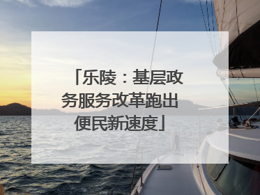 乐陵：基层政务服务改革跑出便民新速度