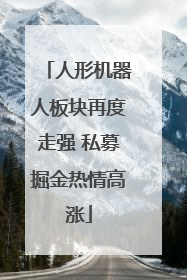人形机器人板块再度走强 私募掘金热情高涨