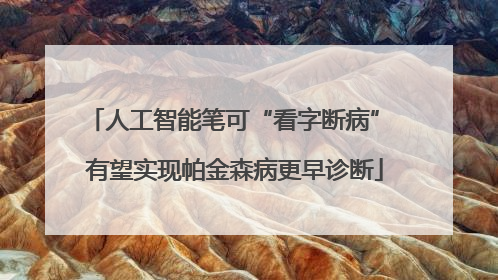 人工智能笔可“看字断病” 有望实现帕金森病更早诊断