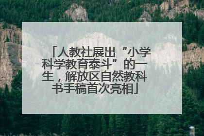 人教社展出“小学科学教育泰斗”的一生，解放区自然教科书手稿首次亮相