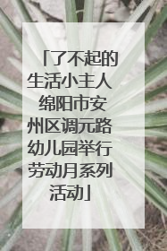 了不起的生活小主人 绵阳市安州区调元路幼儿园举行劳动月系列活动