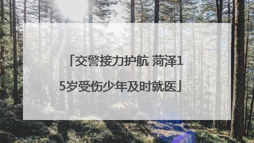 交警接力护航 菏泽15岁受伤少年及时就医