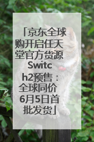 京东全球购开启任天堂官方货源Switch2预售：全球同价 6月5日首批发货