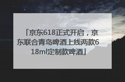 京东618正式开启，京东联合青岛啤酒上线两款618ml定制款啤酒