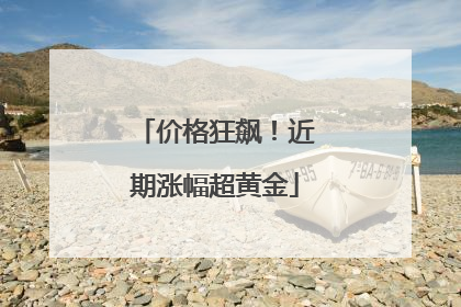 价格狂飙！近期涨幅超黄金