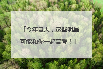 今年夏天，这些明星可能和你一起高考！