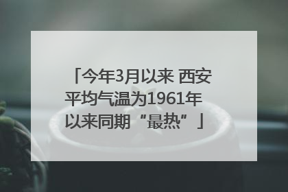今年3月以来 西安平均气温为1961年以来同期“最热”