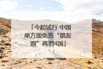 今起试行 中国单方面免签“朋友圈”再增4国