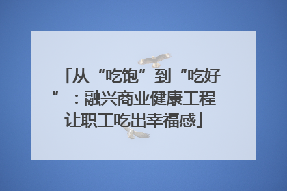 从“吃饱”到“吃好”：融兴商业健康工程让职工吃出幸福感