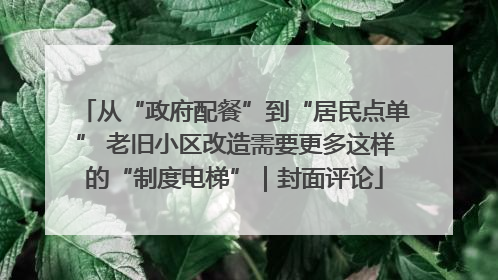 从“政府配餐”到“居民点单” 老旧小区改造需要更多这样的“制度电梯”｜封面评论